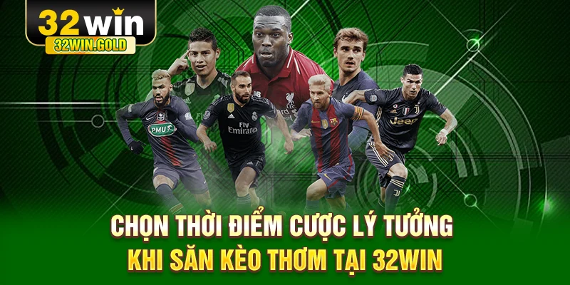 Chọn thời điểm cược lý tưởng khi săn kèo thơm tại 32WIN