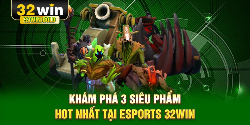 Khám phá 3 siêu phẩm hot nhất tại Esports 32WIN