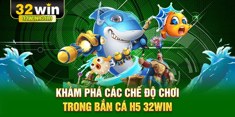Khám phá các chế độ chơi trong bắn cá H5 32WIN