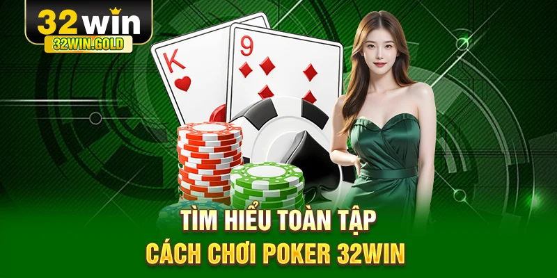 Tìm hiểu toàn tập cách chơi Poker 32WIN